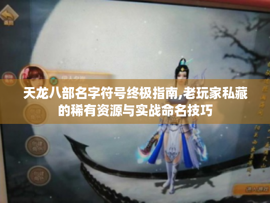 天龙八部名字符号终极指南,老玩家私藏的稀有资源与实战命名技巧