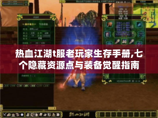 热血江湖t服老玩家生存手册,七个隐藏资源点与装备觉醒指南