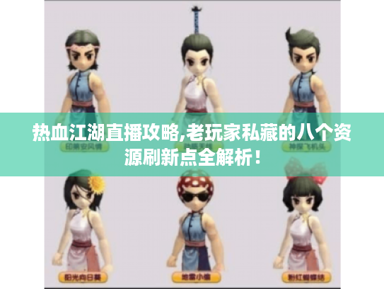 热血江湖直播攻略,老玩家私藏的八个资源刷新点全解析！