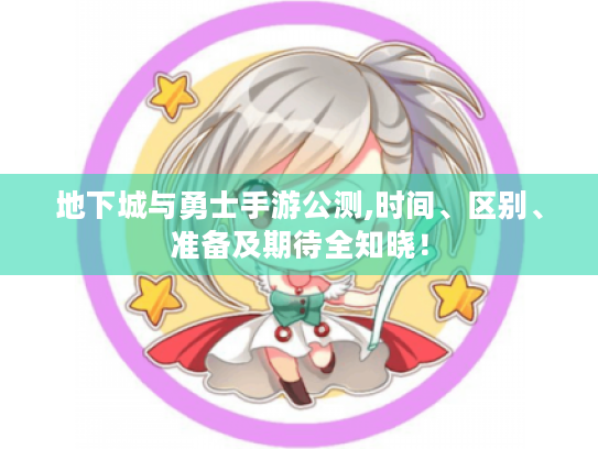 地下城与勇士手游公测,时间、区别、准备及期待全知晓! 地下城与勇士手游公测,时间、区别、准备及期待全知晓!