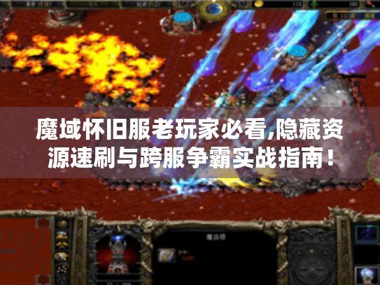 魔域怀旧服老玩家必看,隐藏资源速刷与跨服争霸实战指南！