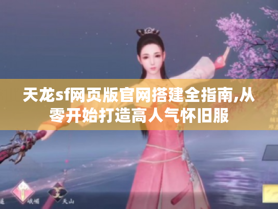 天龙sf网页版官网搭建全指南,从零开始打造高人气怀旧服