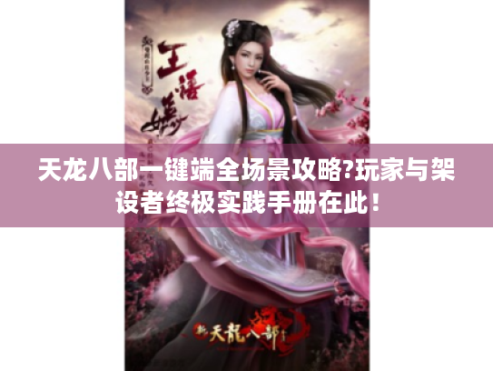 天龙八部一键端全场景攻略?玩家与架设者终极实践手册在此! 天龙八部一键端全场景攻略?玩家与架设者终极实践手册在此!