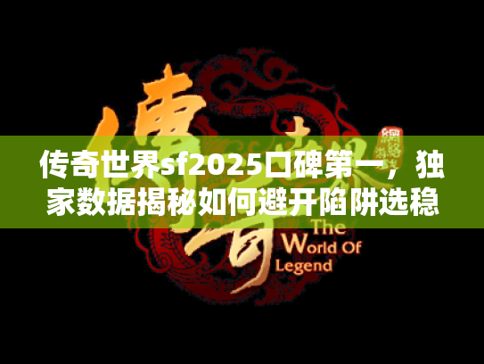 传奇世界sf2025口碑第一，独家数据揭秘如何避开陷阱选稳私服