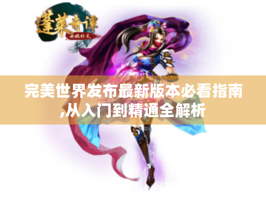 完美世界发布最新版本必看指南,从入门到精通全解析
