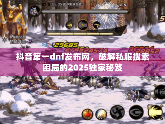 抖音第一dnf发布网,破解私服搜索困局的2025独家秘笈 抖音第一dnf发布网,破解私服搜索困局的2025独家秘笈