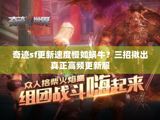 奇迹sf更新速度慢如蜗牛？三招揪出真正高频更新服