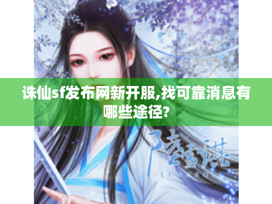 诛仙sf发布网新开服,找可靠消息有哪些途径?
