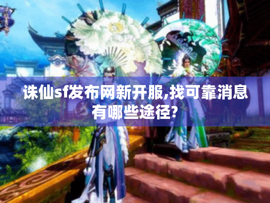 诛仙sf发布网新开服,找可靠消息有哪些途径?