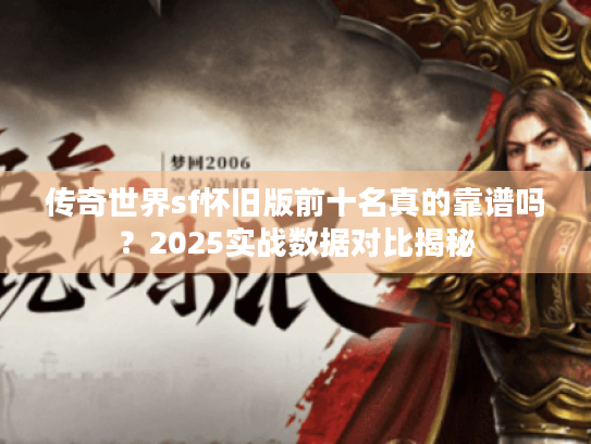 传奇世界sf怀旧版前十名真的靠谱吗？2025实战数据对比揭秘