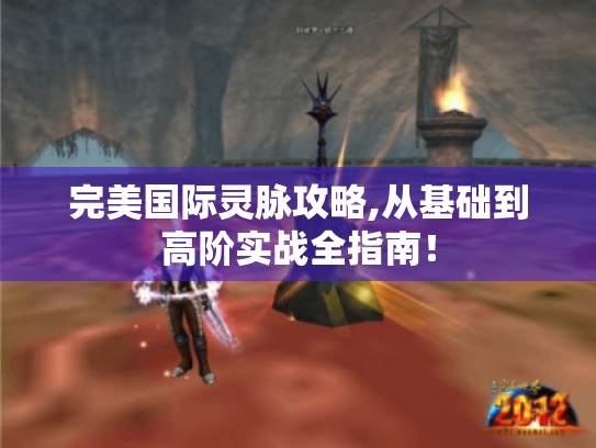 完美国际灵脉攻略,从基础到高阶实战全指南！