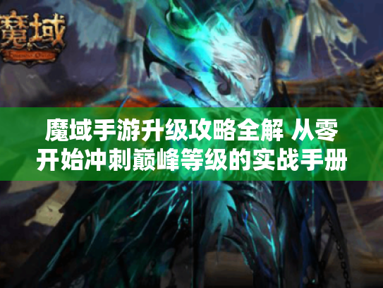 魔域手游升级攻略全解 从零开始冲刺巅峰等级的实战手册
