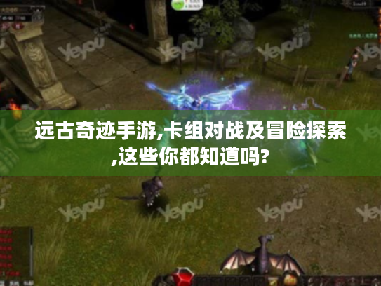 远古奇迹手游,卡组对战及冒险探索,这些你都知道吗? 远古奇迹手游,卡组对战及冒险探索,这些你都知道吗?