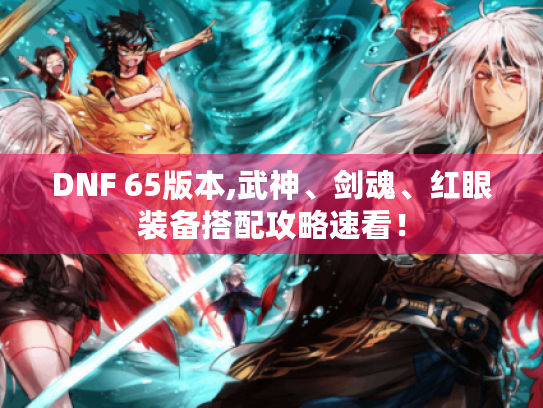 DNF 65版本,武神、剑魂、红眼装备搭配攻略速看！