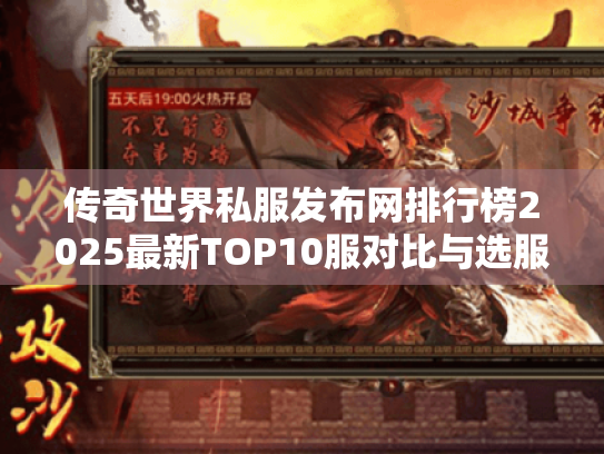 传奇世界私服发布网排行榜2025最新TOP10服对比与选服实战秘籍