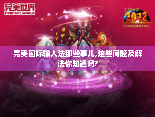 完美国际输入法那些事儿,这些问题及解法你知道吗?