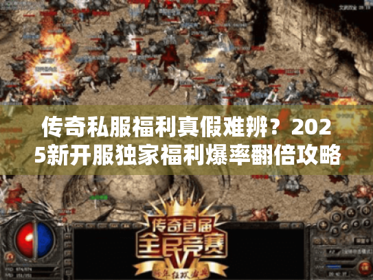 传奇私服福利真假难辨？2025新开服独家福利爆率翻倍攻略