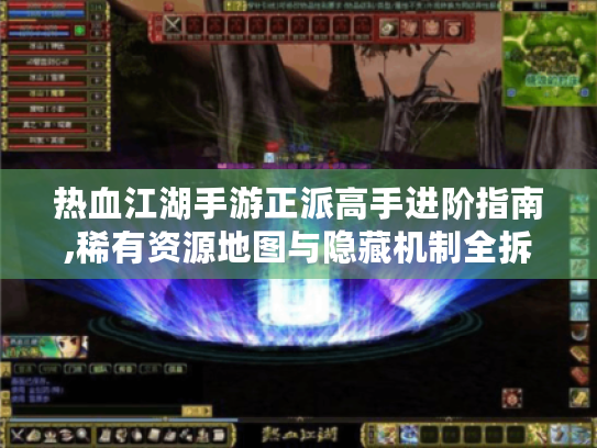 热血江湖手游正派高手进阶指南,稀有资源地图与隐藏机制全拆解