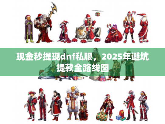 现金秒提现dnf私服，2025年避坑提款全路线图