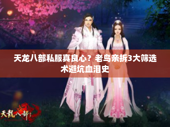 天龙八部私服真良心？老鸟亲拆3大筛选术避坑血泪史