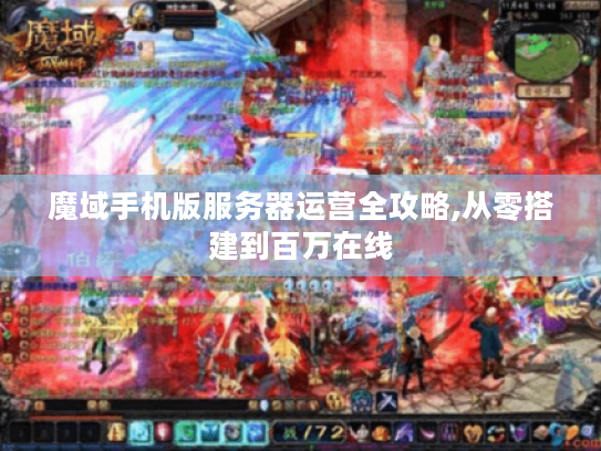 魔域手机版服务器运营全攻略,从零搭建到百万在线
