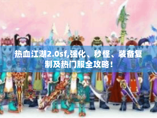 热血江湖2.0sf,强化、秒怪、装备复制及热门服全攻略！