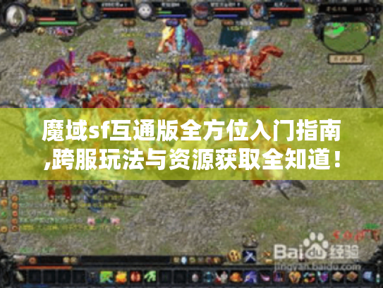 魔域sf互通版全方位入门指南,跨服玩法与资源获取全知道！