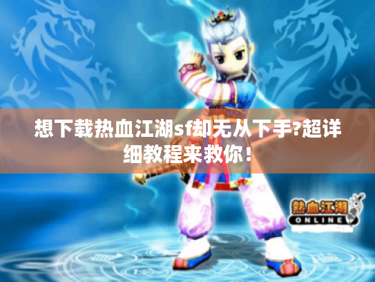 想下载热血江湖sf却无从下手?超详细教程来救你！