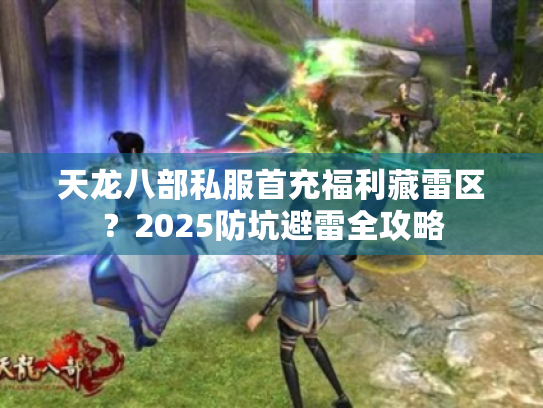 天龙八部私服首充福利藏雷区？2025防坑避雷全攻略