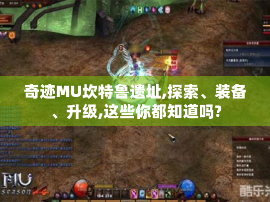 奇迹MU坎特鲁遗址,探索、装备、升级,这些你都知道吗? 奇迹MU坎特鲁遗址,探索、装备、升级,这些你都知道吗?