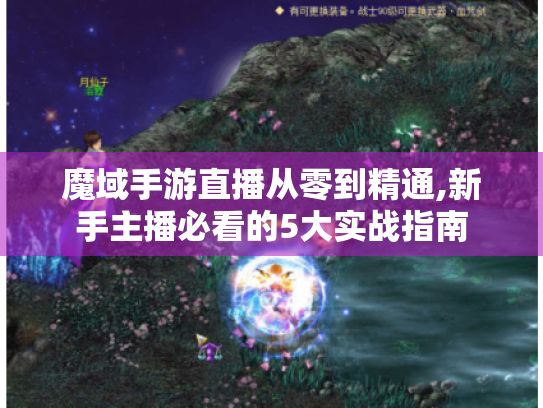 魔域手游直播从零到精通,新手主播必看的5大实战指南