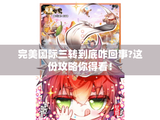 完美国际三转到底咋回事?这份攻略你得看! 完美国际三转到底咋回事?这份攻略你得看!