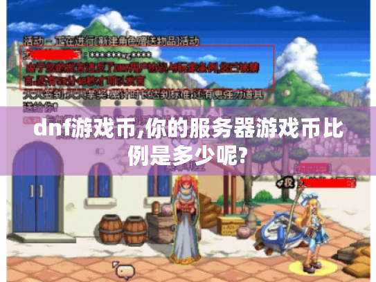 dnf游戏币,你的服务器游戏币比例是多少呢? dnf游戏币,你的服务器游戏币比例是多少呢?
