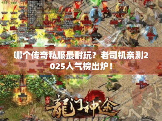 哪个传奇私服最耐玩？老司机亲测2025人气榜出炉！