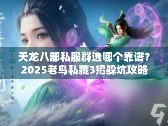 天龙八部私服群选哪个靠谱？2025老鸟私藏3招躲坑攻略