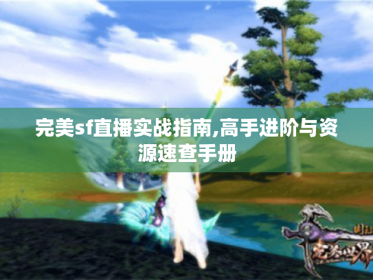 完美sf直播实战指南,高手进阶与资源速查手册