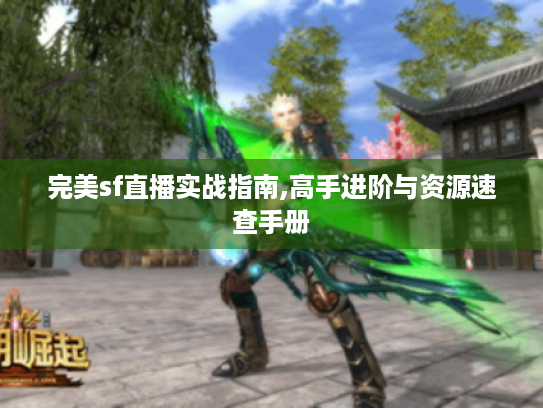 完美sf直播实战指南,高手进阶与资源速查手册