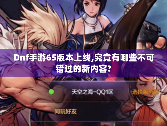 Dnf手游65版本上线,究竟有哪些不可错过的新内容?