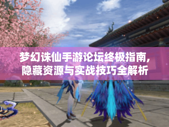 梦幻诛仙手游论坛终极指南,隐藏资源与实战技巧全解析 梦幻诛仙手游论坛终极指南,隐藏资源与实战技巧全解析