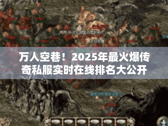 万人空巷!2025年最火爆传奇私服实时在线排名大公开 万人空巷!2025年最火爆传奇私服实时在线排名大公开