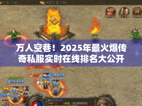 万人空巷!2025年最火爆传奇私服实时在线排名大公开 万人空巷!2025年最火爆传奇私服实时在线排名大公开