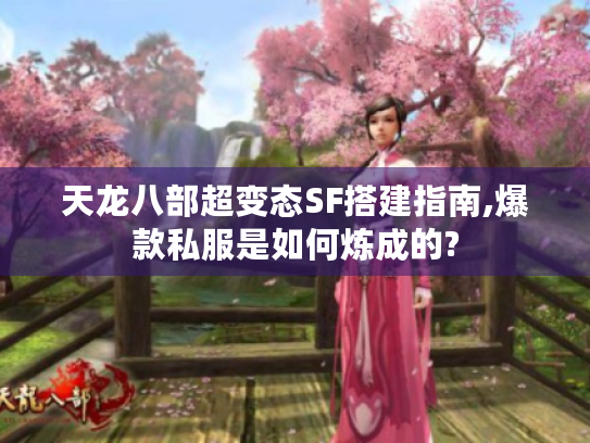 天龙八部超变态SF搭建指南,爆款私服是如何炼成的? 天龙八部超变态SF搭建指南,爆款私服是如何炼成的?