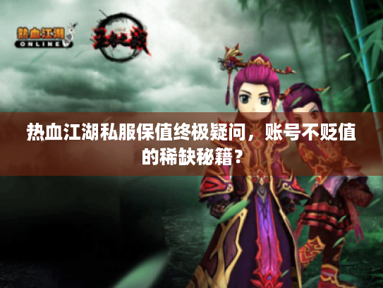 热血江湖私服保值终极疑问，账号不贬值的稀缺秘籍？
