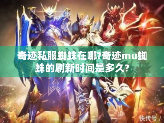 奇迹私服蜘蛛在哪?奇迹mu蜘蛛的刷新时间是多久?