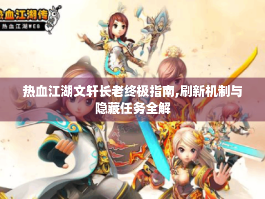 热血江湖文轩长老终极指南,刷新机制与隐藏任务全解 热血江湖文轩长老终极指南,刷新机制与隐藏任务全解