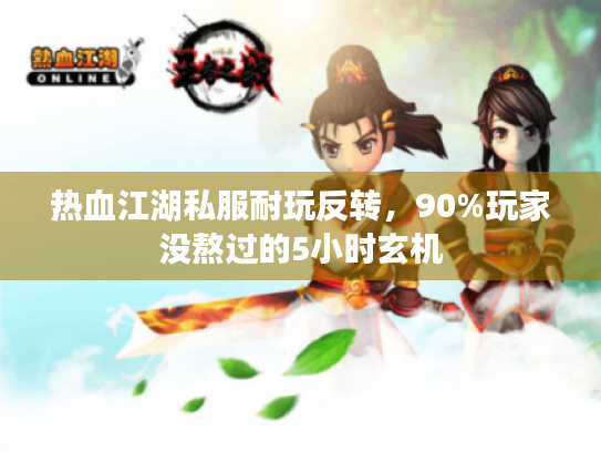 热血江湖私服耐玩反转,90%玩家没熬过的5小时玄机 热血江湖私服耐玩反转,90%玩家没熬过的5小时玄机