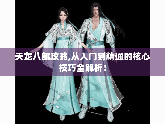 天龙八部攻略,从入门到精通的核心技巧全解析！