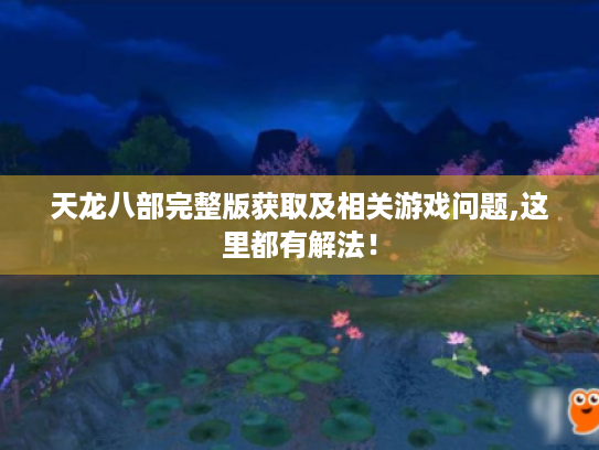 天龙八部完整版获取及相关游戏问题,这里都有解法! 天龙八部完整版获取及相关游戏问题,这里都有解法!