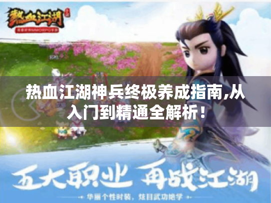 热血江湖神兵终极养成指南,从入门到精通全解析！