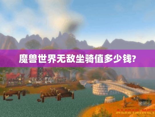 魔兽世界无敌坐骑值多少钱? 魔兽世界无敌坐骑值多少钱?